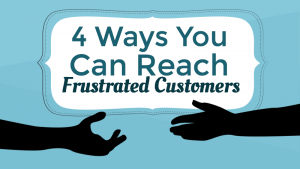 4 Ways to Reach Your Frustrated Customers